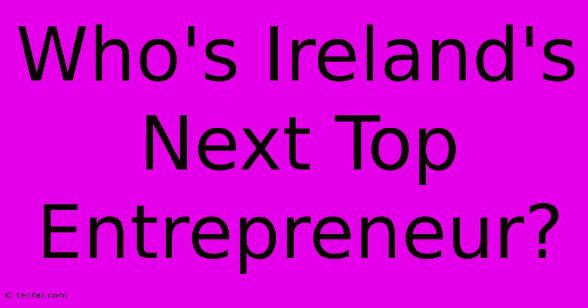 Who's Ireland's Next Top Entrepreneur?