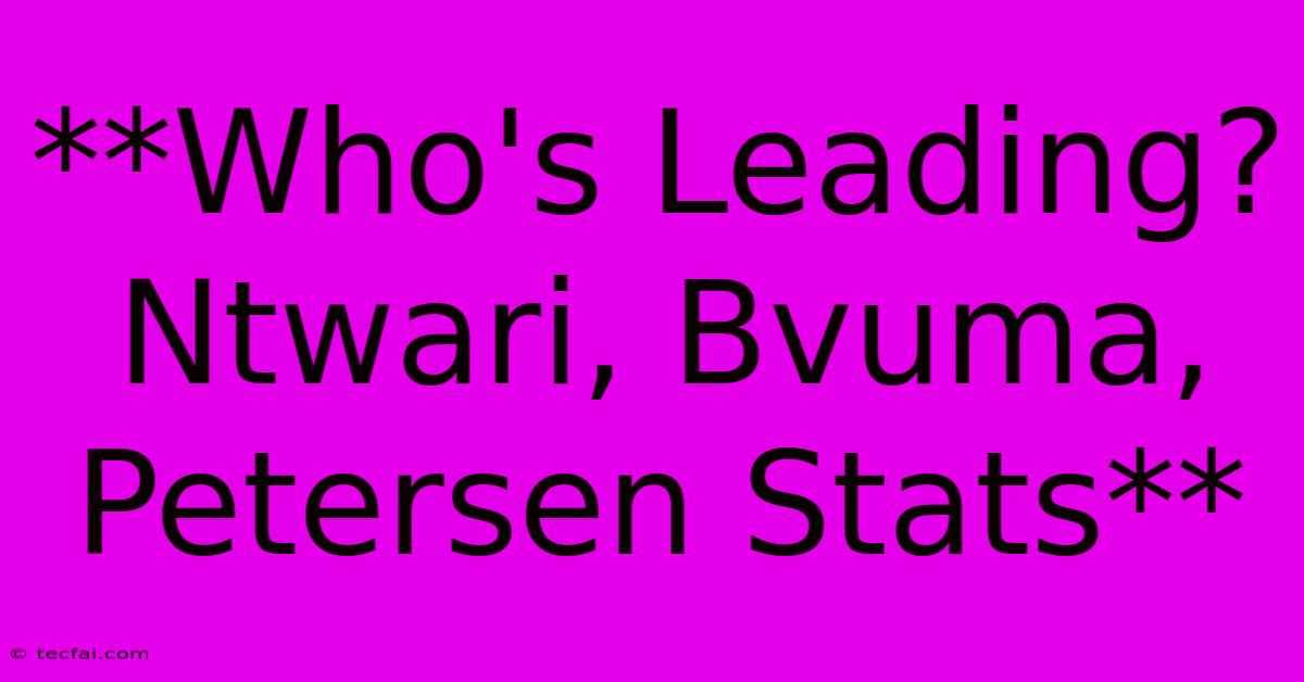 **Who's Leading? Ntwari, Bvuma, Petersen Stats** 