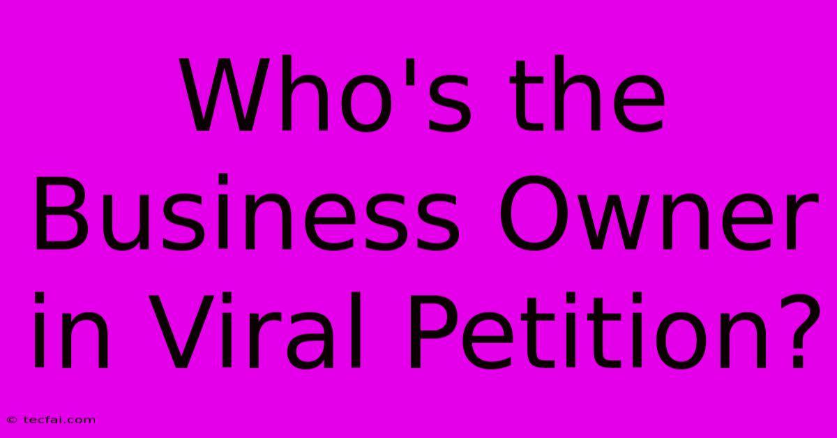 Who's The Business Owner In Viral Petition?