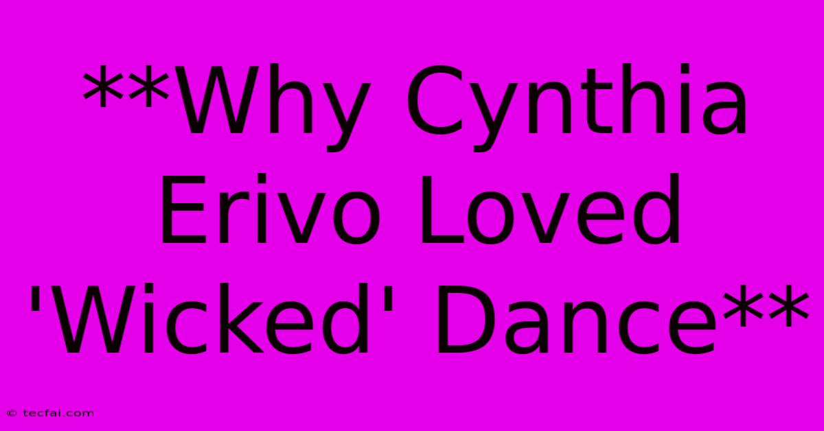 **Why Cynthia Erivo Loved 'Wicked' Dance** 