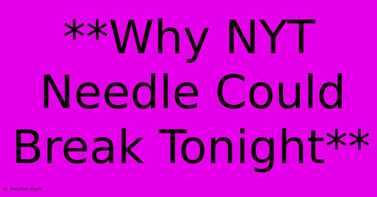 **Why NYT Needle Could Break Tonight**