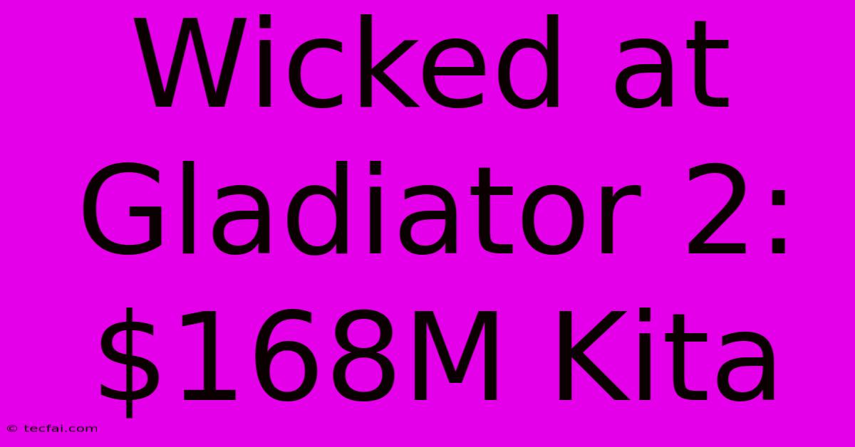 Wicked At Gladiator 2: $168M Kita