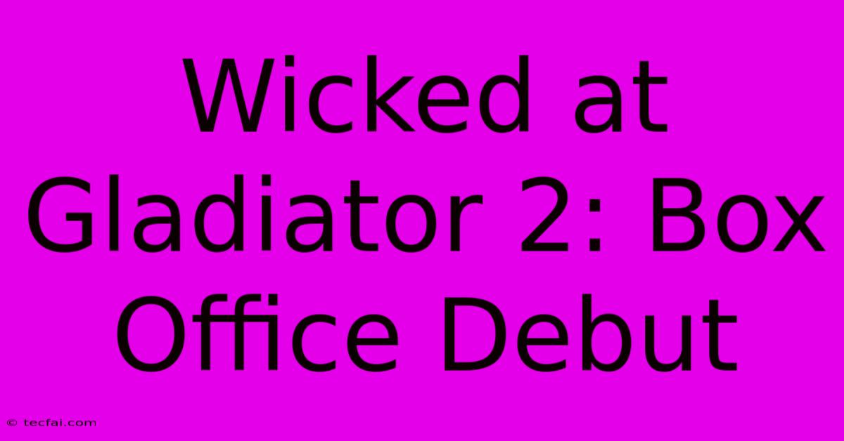 Wicked At Gladiator 2: Box Office Debut