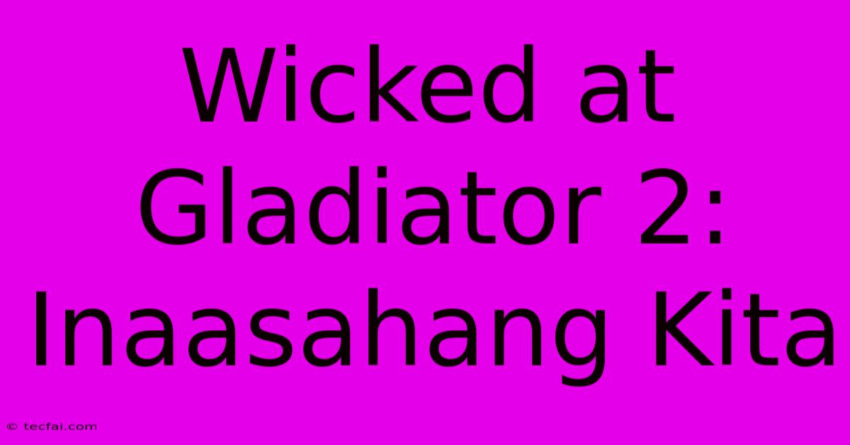 Wicked At Gladiator 2: Inaasahang Kita