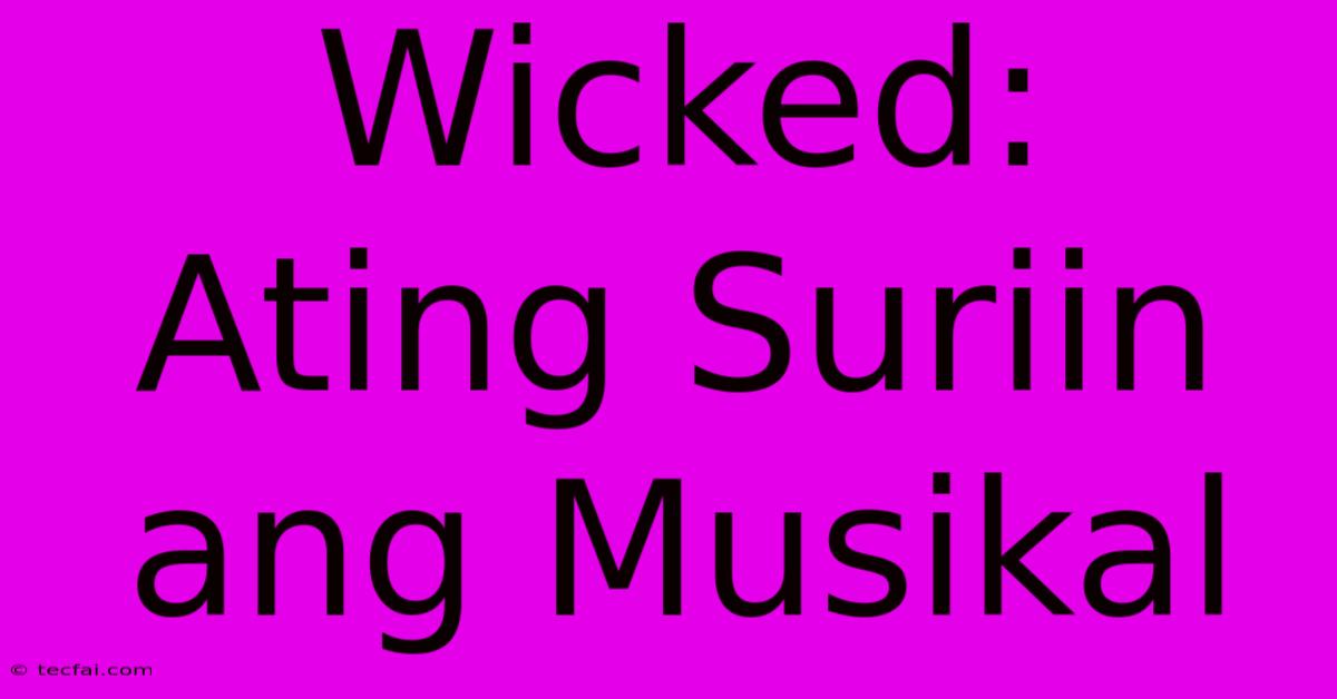 Wicked:  Ating Suriin Ang Musikal