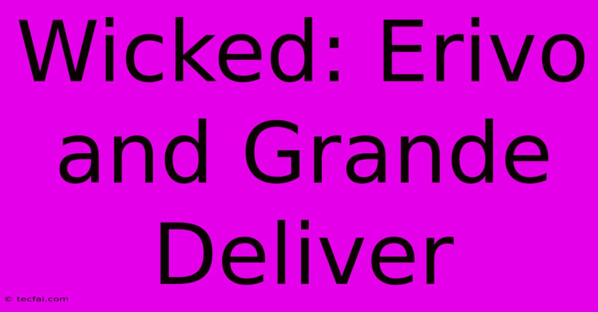 Wicked: Erivo And Grande Deliver