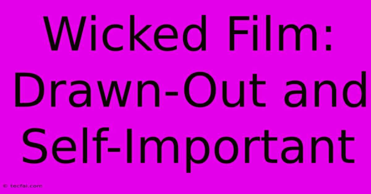 Wicked Film: Drawn-Out And Self-Important