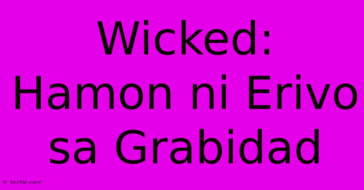 Wicked:  Hamon Ni Erivo Sa Grabidad