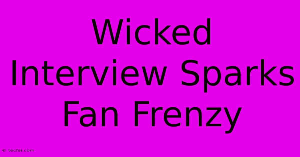 Wicked Interview Sparks Fan Frenzy