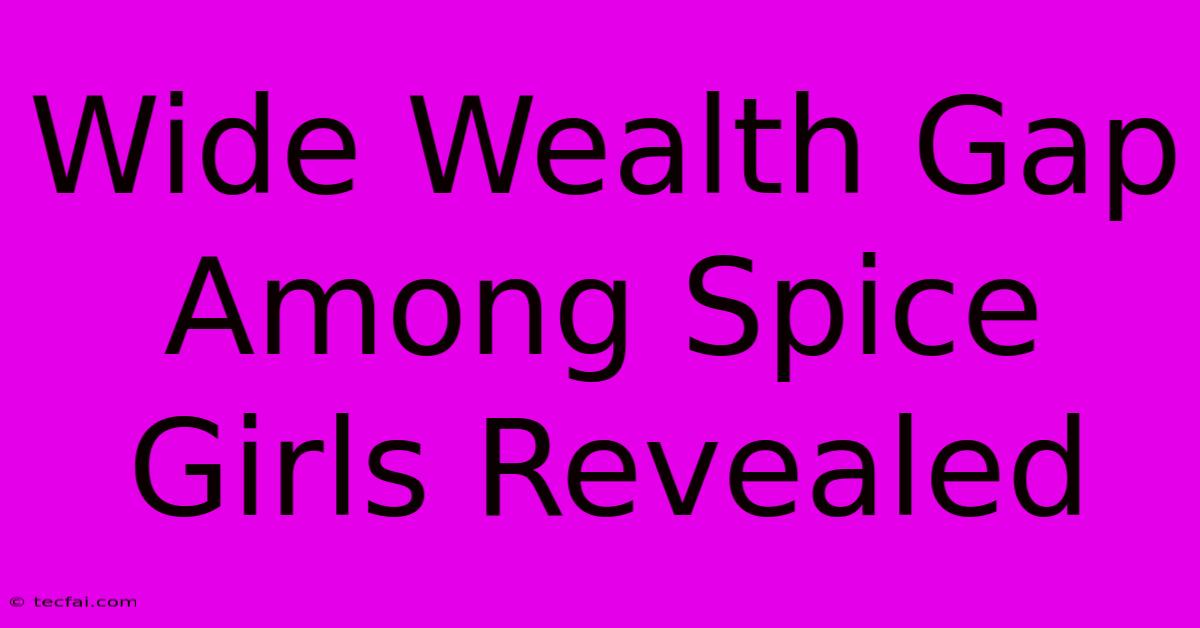 Wide Wealth Gap Among Spice Girls Revealed