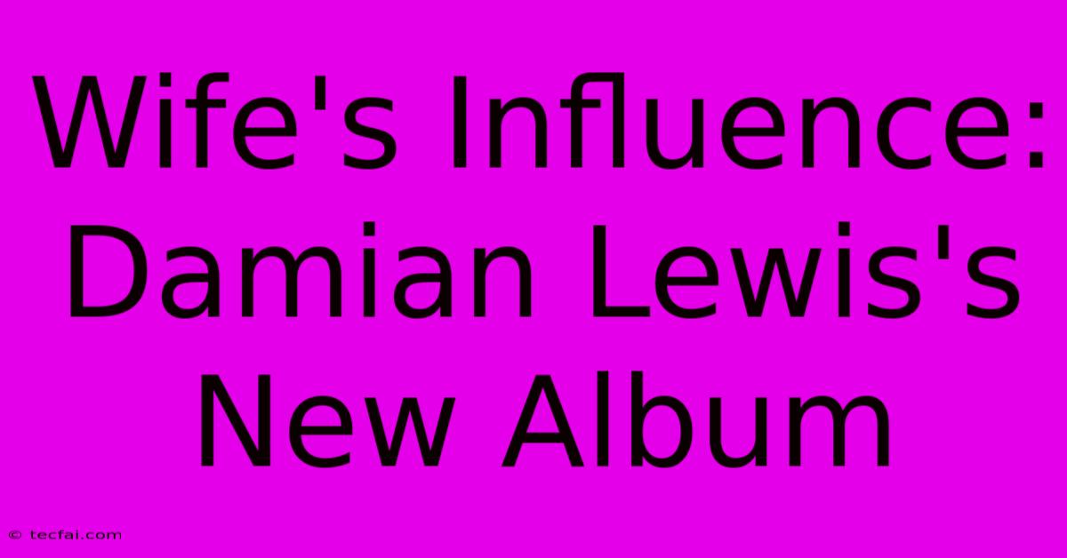 Wife's Influence: Damian Lewis's New Album 