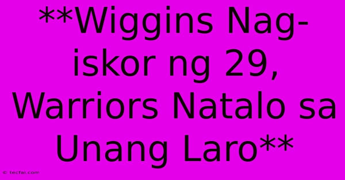 **Wiggins Nag-iskor Ng 29, Warriors Natalo Sa Unang Laro**