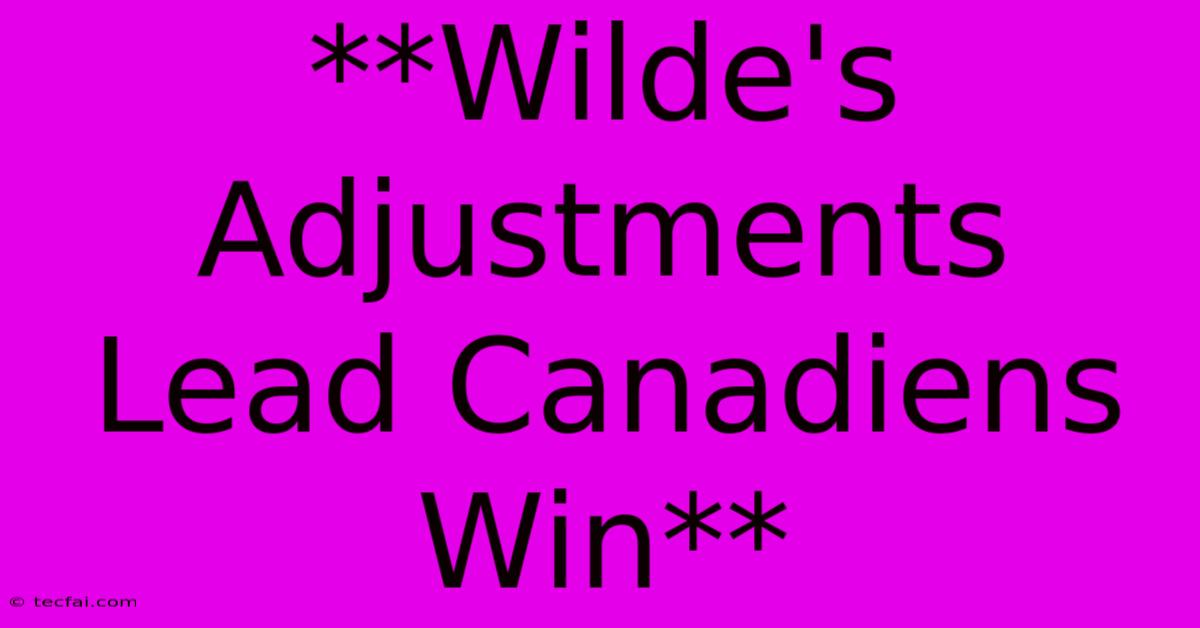 **Wilde's Adjustments Lead Canadiens Win** 