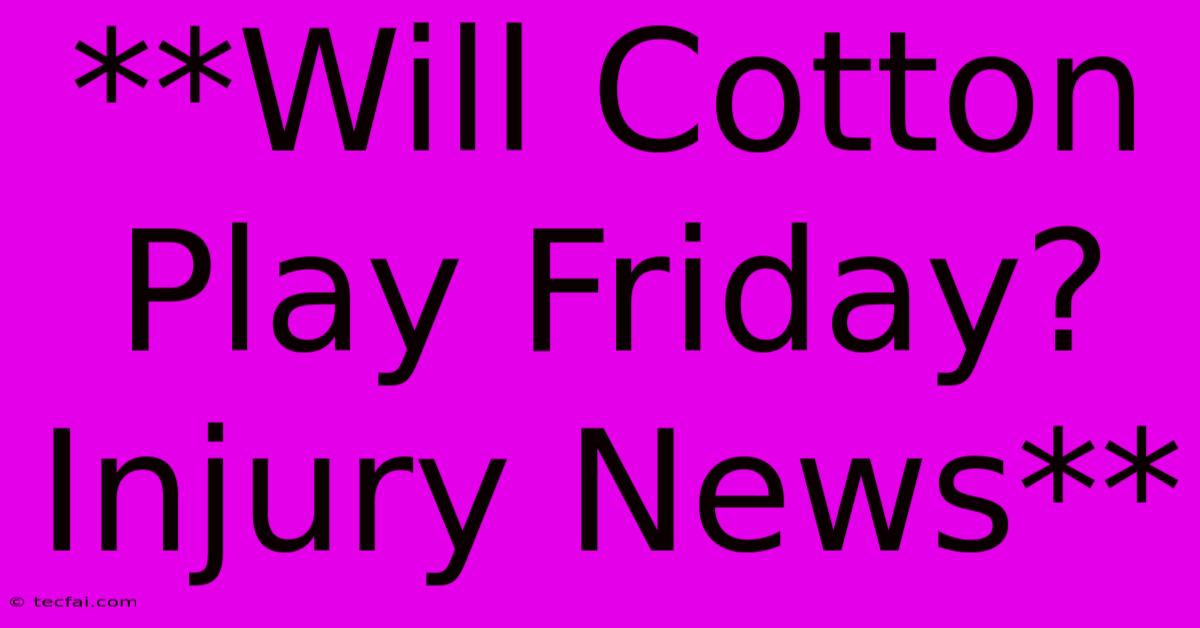 **Will Cotton Play Friday? Injury News**