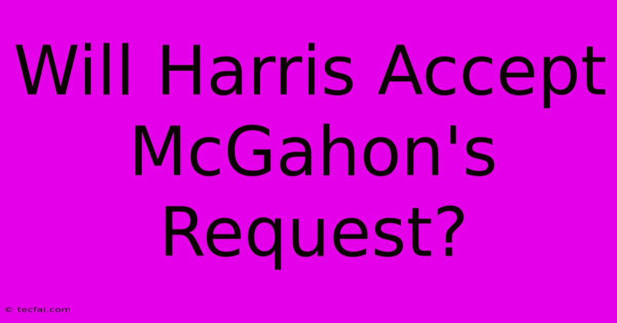 Will Harris Accept McGahon's Request?