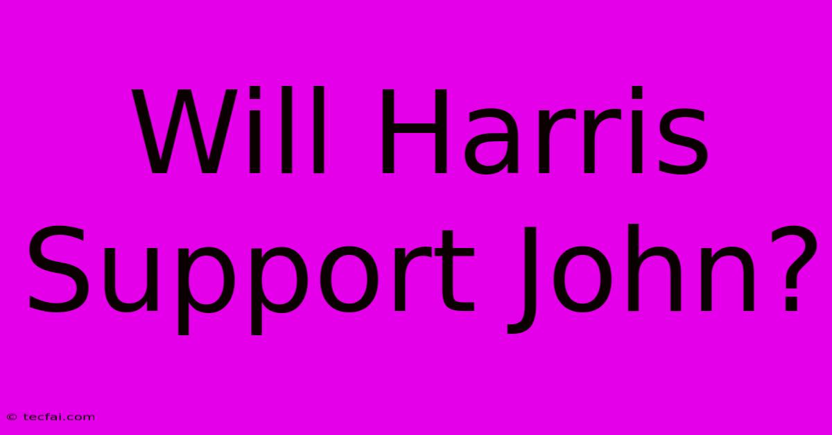 Will Harris Support John?