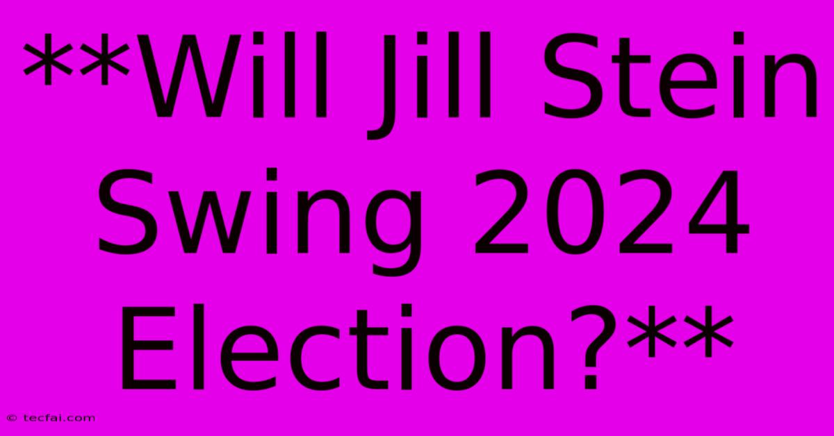 **Will Jill Stein Swing 2024 Election?** 