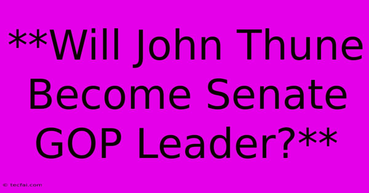 **Will John Thune Become Senate GOP Leader?** 