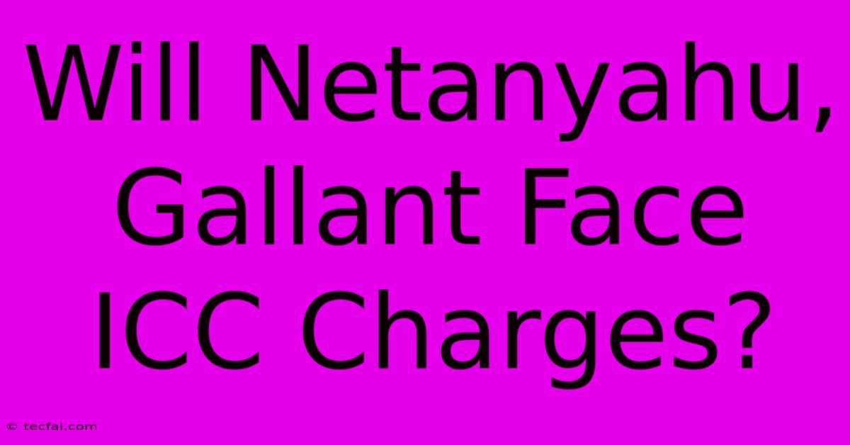 Will Netanyahu, Gallant Face ICC Charges?