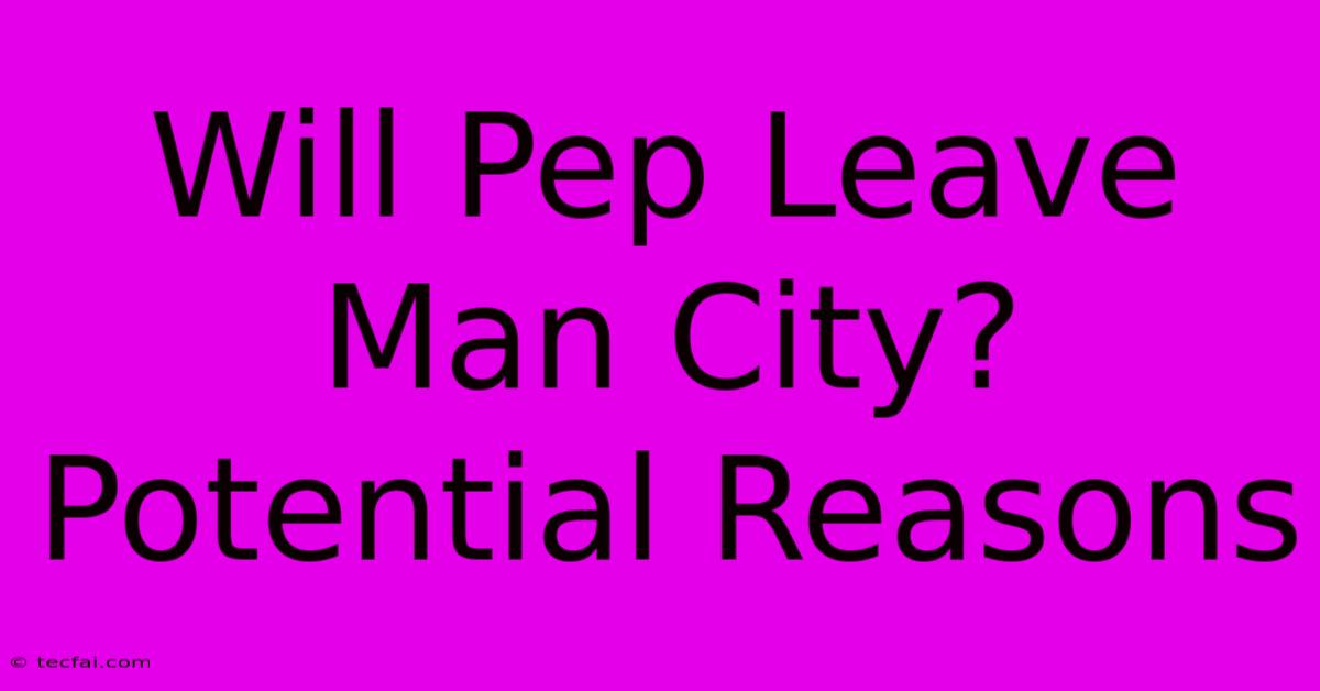 Will Pep Leave Man City? Potential Reasons