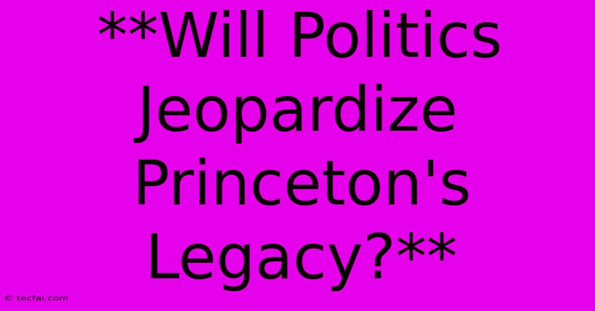 **Will Politics Jeopardize Princeton's Legacy?**