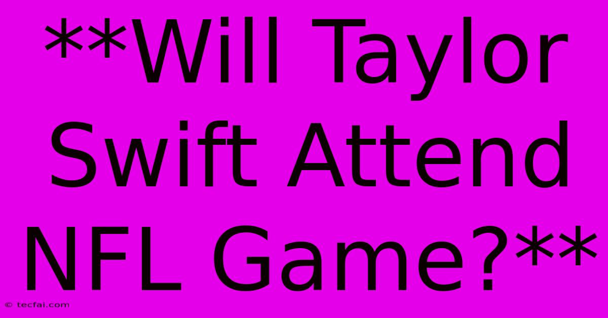 **Will Taylor Swift Attend NFL Game?**