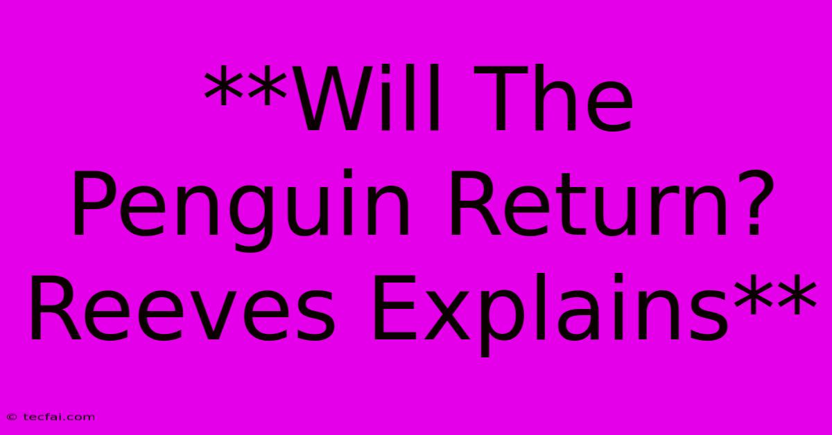 **Will The Penguin Return? Reeves Explains**