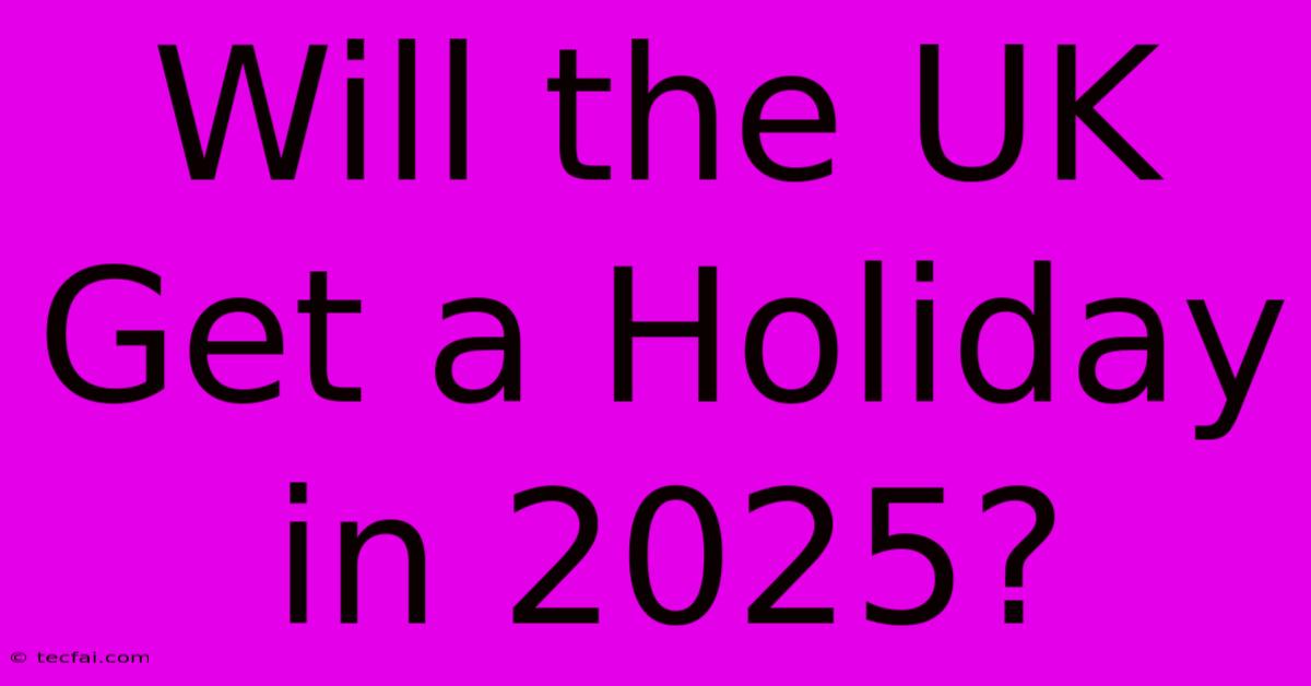 Will The UK Get A Holiday In 2025?