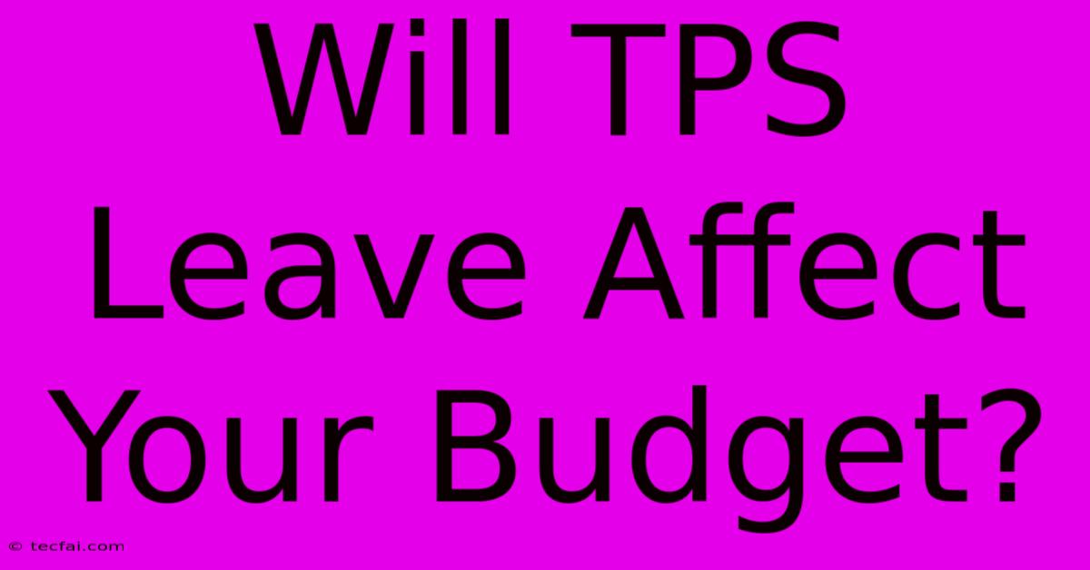 Will TPS Leave Affect Your Budget?