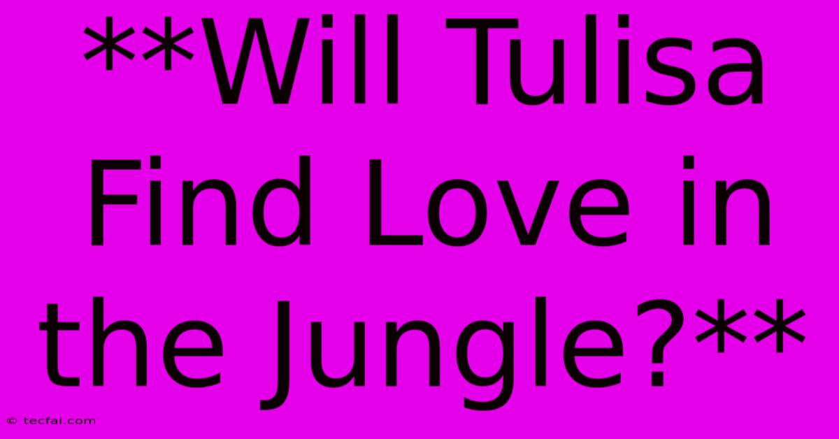 **Will Tulisa Find Love In The Jungle?**