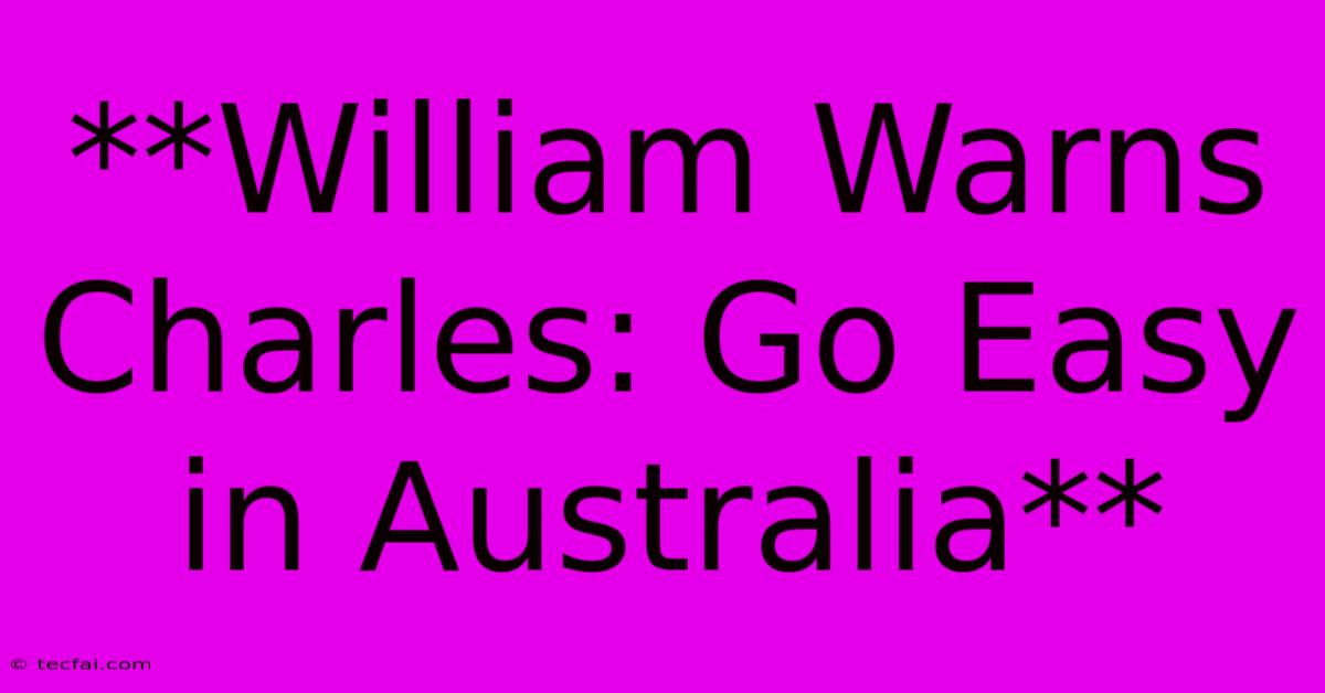 **William Warns Charles: Go Easy In Australia**