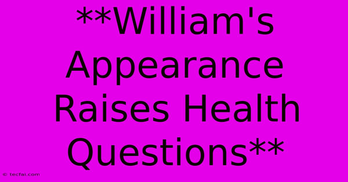 **William's Appearance Raises Health Questions** 