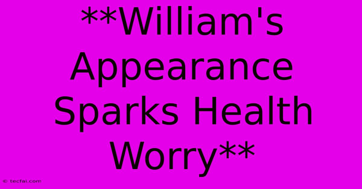 **William's Appearance Sparks Health Worry**