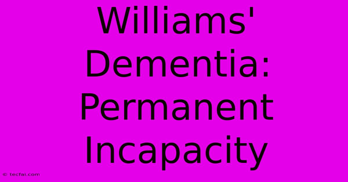 Williams' Dementia: Permanent Incapacity