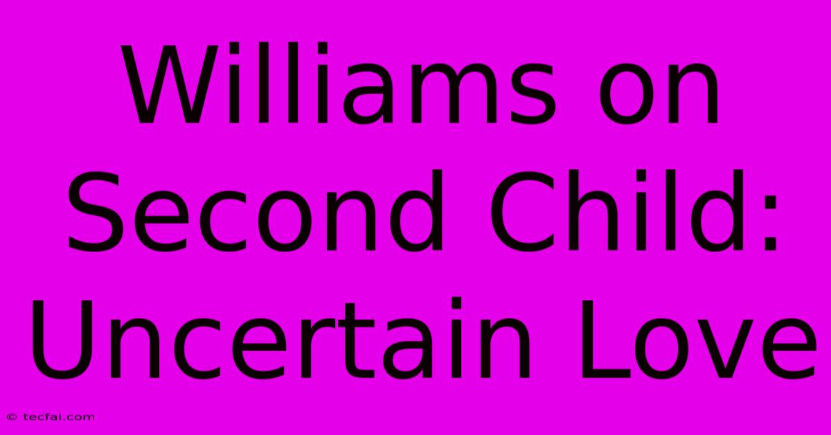 Williams On Second Child: Uncertain Love