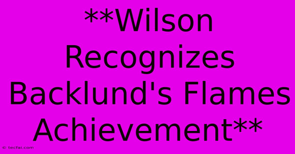 **Wilson Recognizes Backlund's Flames Achievement**