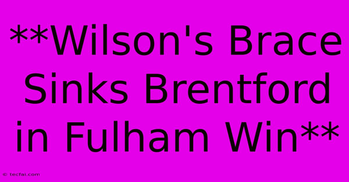 **Wilson's Brace Sinks Brentford In Fulham Win**