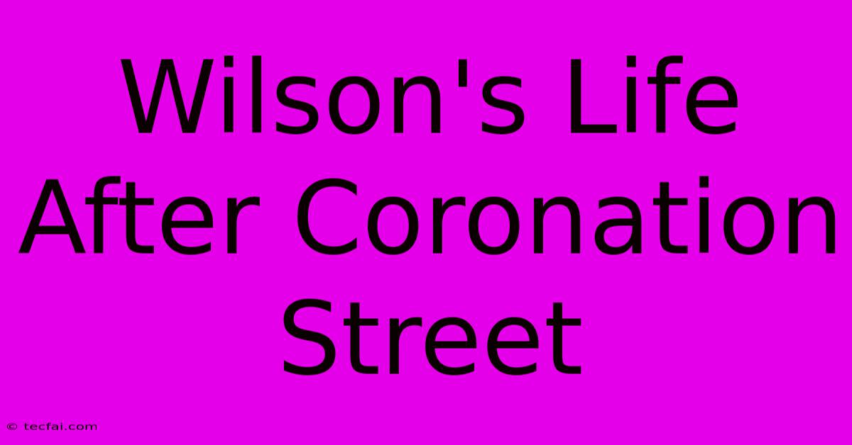 Wilson's Life After Coronation Street