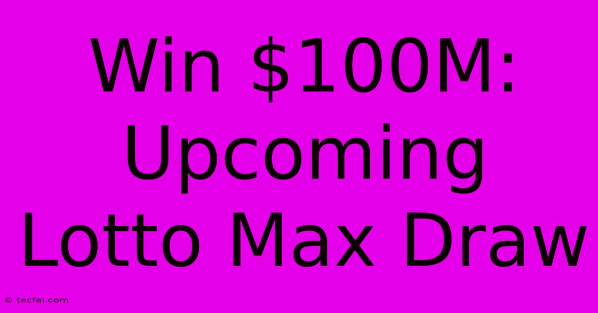 Win $100M: Upcoming Lotto Max Draw