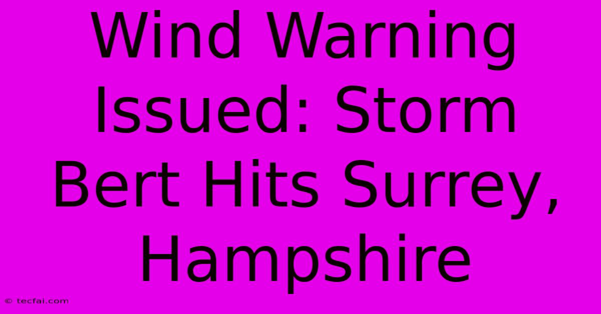 Wind Warning Issued: Storm Bert Hits Surrey, Hampshire