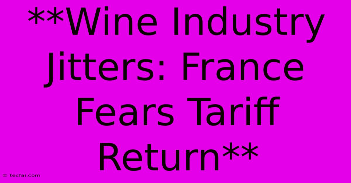 **Wine Industry Jitters: France Fears Tariff Return** 