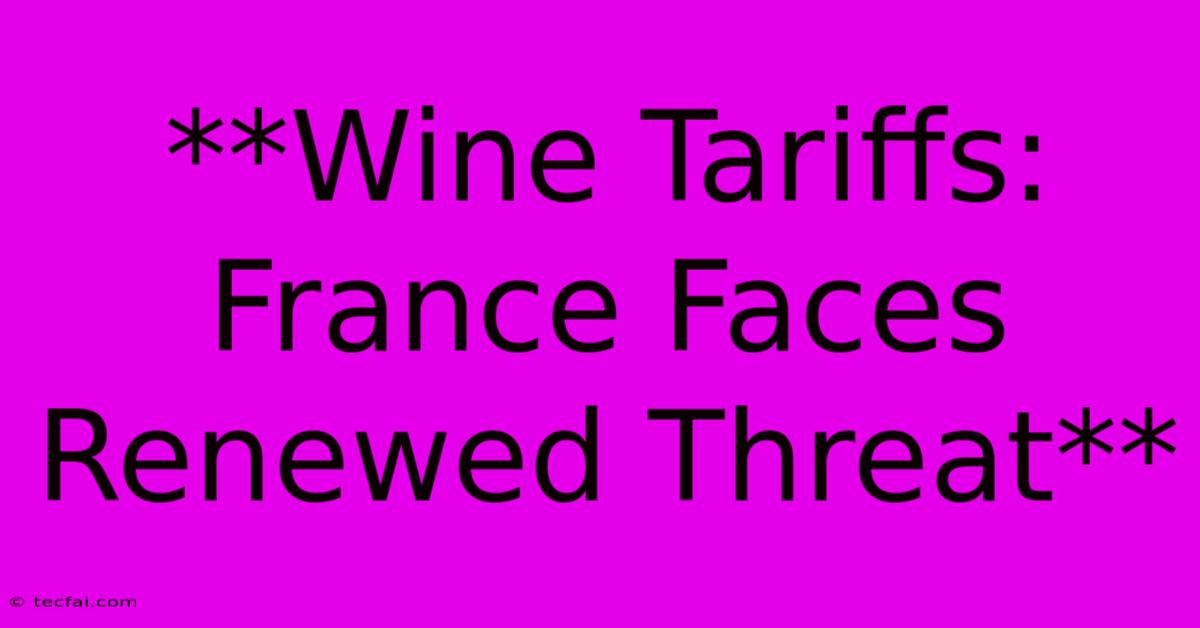 **Wine Tariffs: France Faces Renewed Threat**