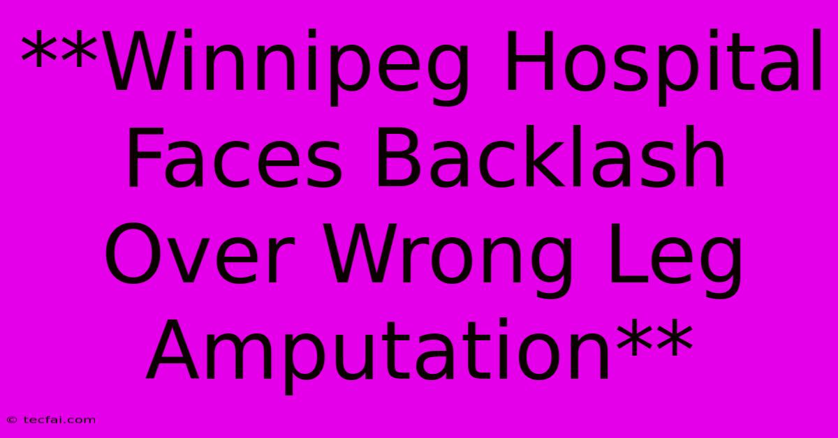 **Winnipeg Hospital Faces Backlash Over Wrong Leg Amputation**