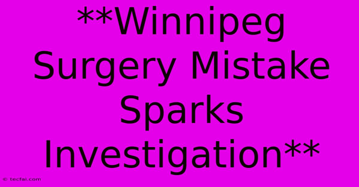 **Winnipeg Surgery Mistake Sparks Investigation**