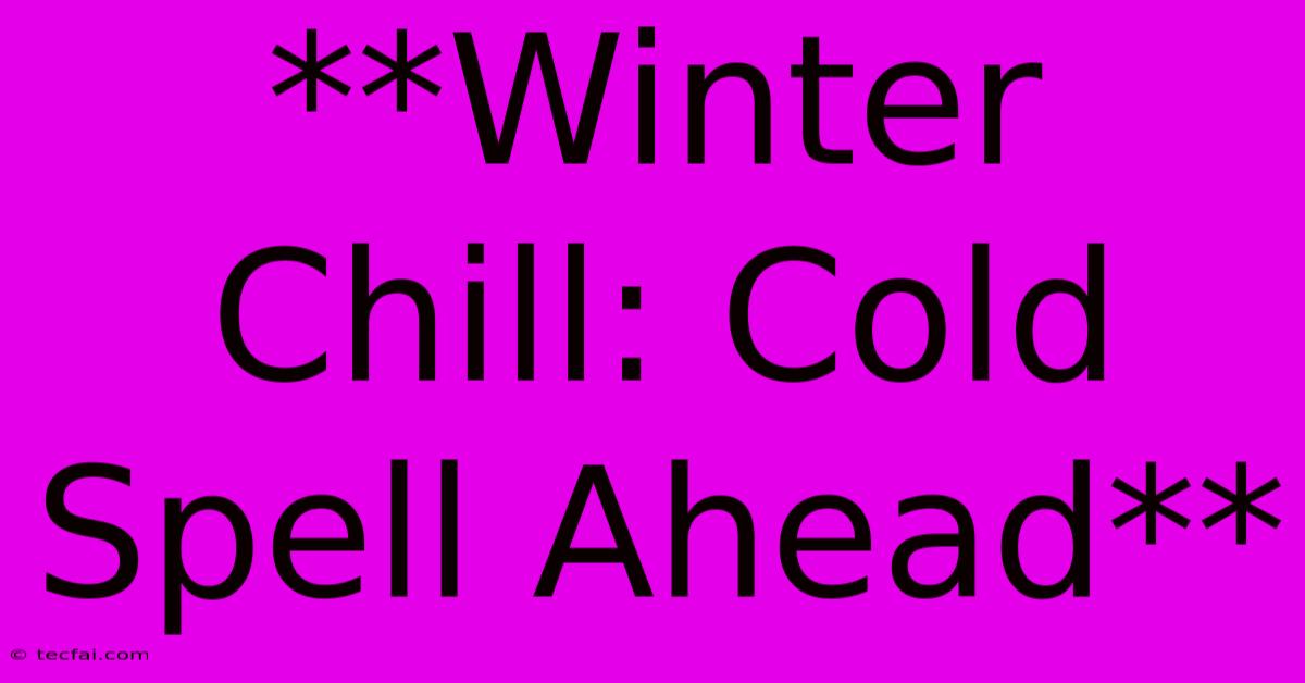 **Winter Chill: Cold Spell Ahead**