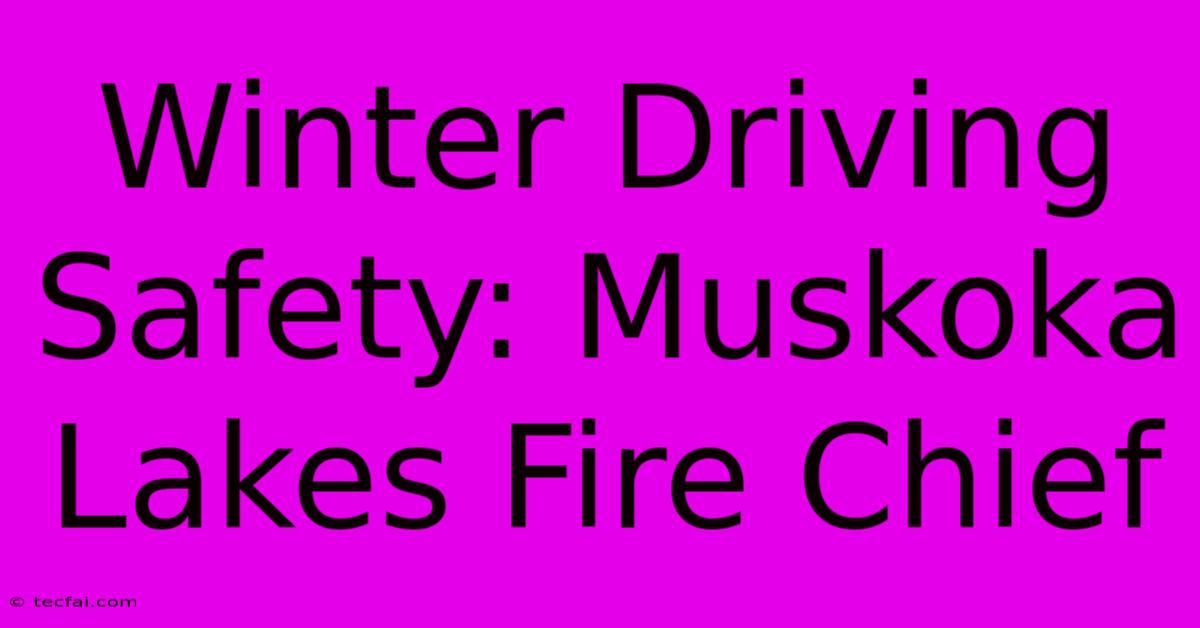 Winter Driving Safety: Muskoka Lakes Fire Chief