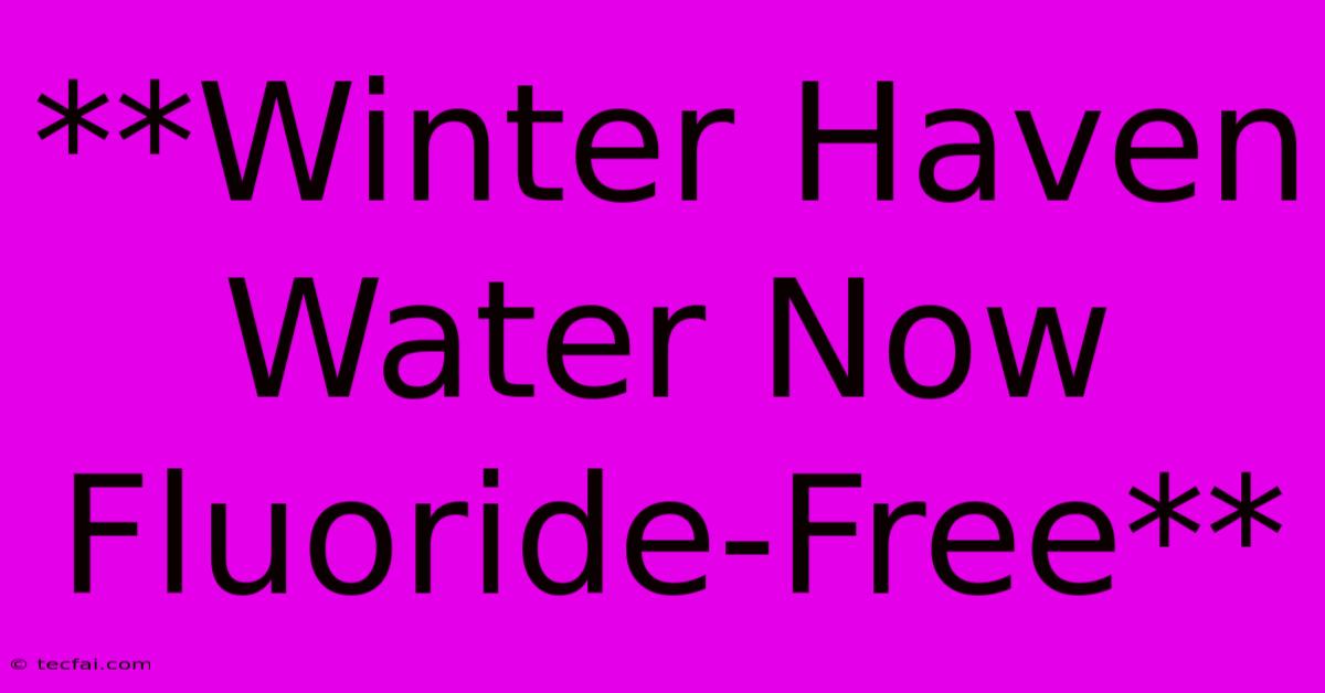 **Winter Haven Water Now Fluoride-Free**