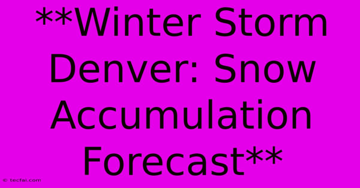 **Winter Storm Denver: Snow Accumulation Forecast**