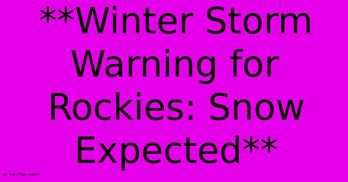 **Winter Storm Warning For Rockies: Snow Expected**