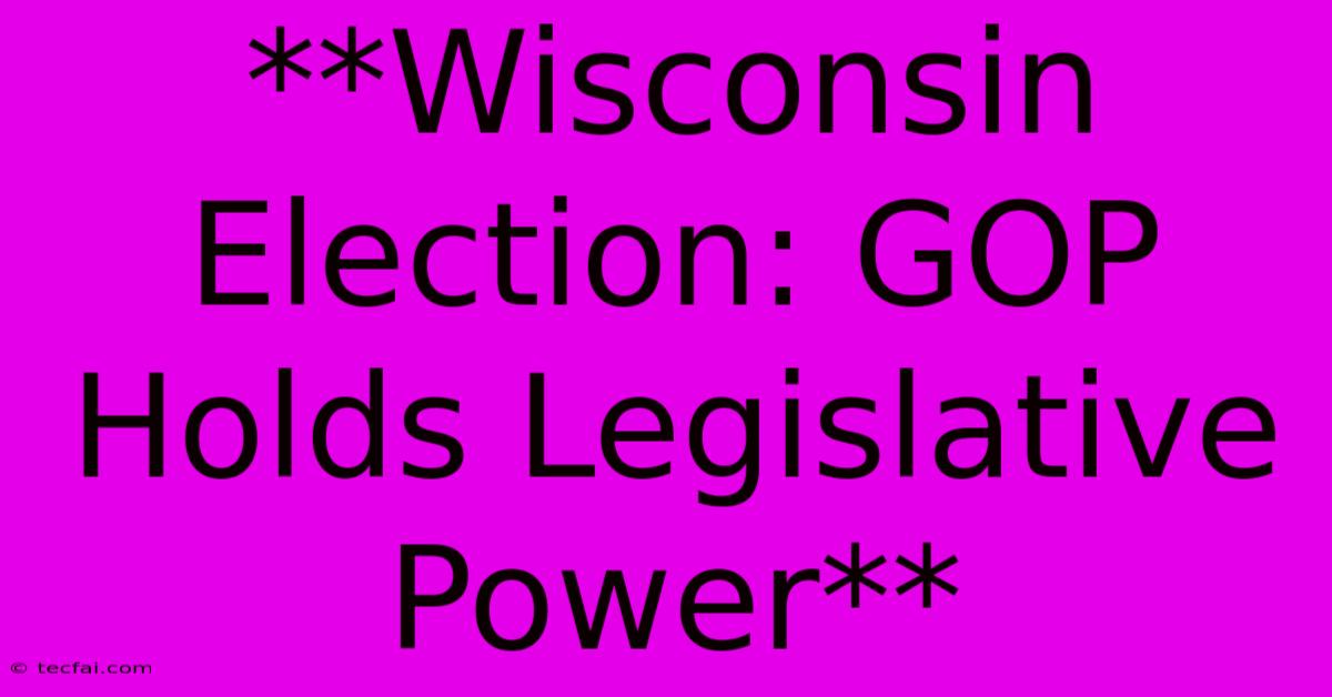 **Wisconsin Election: GOP Holds Legislative Power**